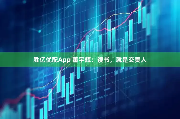 胜亿优配App 董宇辉：读书，就是交贵人