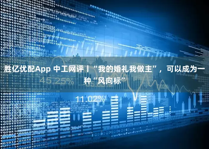 胜亿优配App 中工网评丨“我的婚礼我做主”，可以成为一种“风向标”