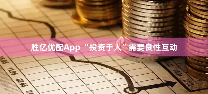 胜亿优配App “投资于人”需要良性互动