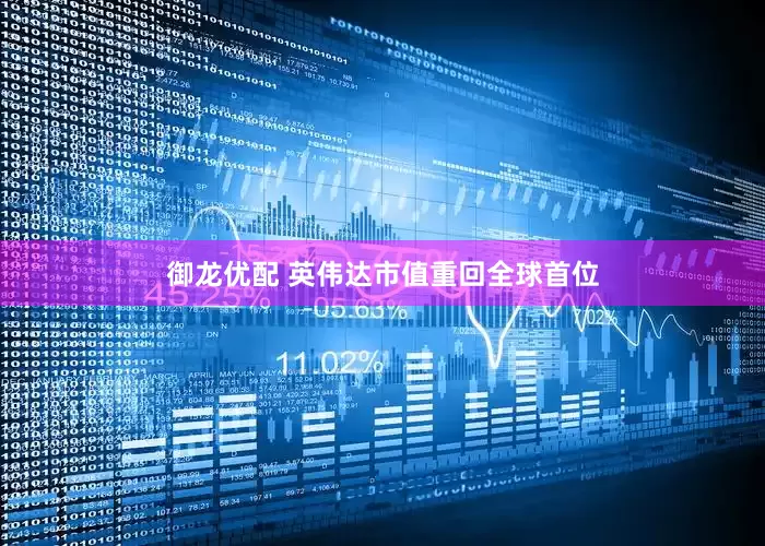 御龙优配 英伟达市值重回全球首位