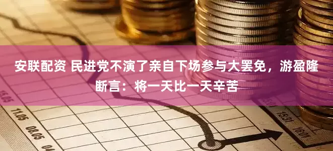 安联配资 民进党不演了亲自下场参与大罢免，游盈隆断言：将一天比一天辛苦