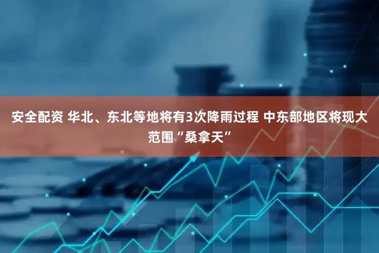 安全配资 华北、东北等地将有3次降雨过程 中东部地区将现大范围“桑拿天”