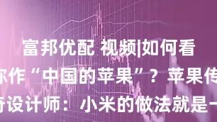 富邦优配 视频|如何看待小米被称作“中国的苹果”？苹果传奇设计师：小米的做法就是一种懒惰的剽窃