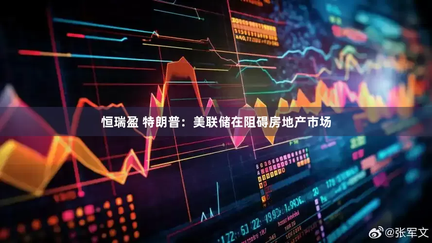 恒瑞盈 特朗普：美联储在阻碍房地产市场